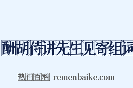 酬胡侍讲先生见寄组词是什么意思的图片